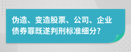 伪造、变造股票、公司、企业债券罪既遂判刑标准细分?