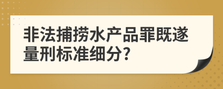 非法捕捞水产品罪既遂量刑标准细分?