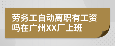 劳务工自动离职有工资吗在广州XX厂上班