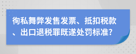 徇私舞弊发售发票、抵扣税款、出口退税罪既遂处罚标准?