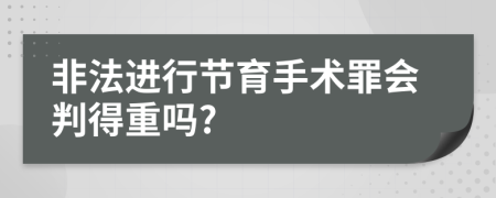 非法进行节育手术罪会判得重吗?