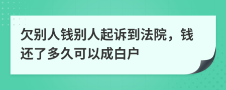 欠别人钱别人起诉到法院，钱还了多久可以成白户