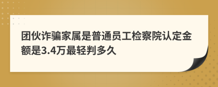 团伙诈骗家属是普通员工检察院认定金额是3.4万最轻判多久