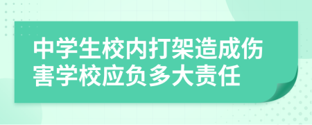 中学生校内打架造成伤害学校应负多大责任