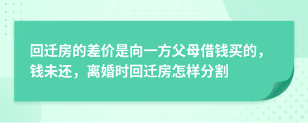 回迁房的差价是向一方父母借钱买的，钱未还，离婚时回迁房怎样分割