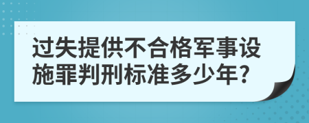 过失提供不合格军事设施罪判刑标准多少年?