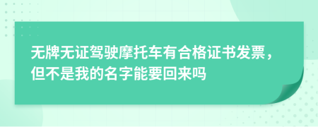 无牌无证驾驶摩托车有合格证书发票，但不是我的名字能要回来吗