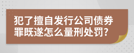 犯了擅自发行公司债券罪既遂怎么量刑处罚?