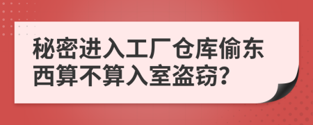 秘密进入工厂仓库偷东西算不算入室盗窃？