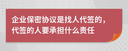 企业保密协议是找人代签的，代签的人要承担什么责任