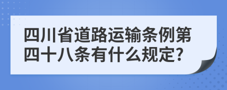 四川省道路运输条例第四十八条有什么规定?