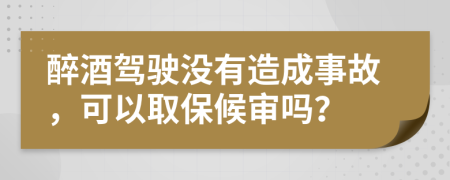 醉酒驾驶没有造成事故，可以取保候审吗？