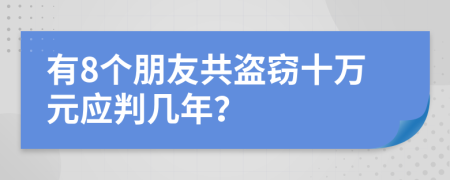 有8个朋友共盗窃十万元应判几年？