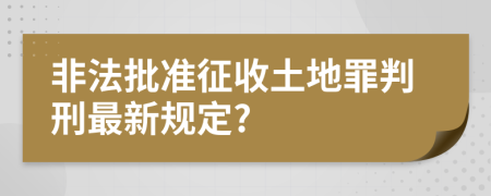 非法批准征收土地罪判刑最新规定?