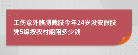 工伤意外胳膊截肢今年24岁没安假肢凭5级按农村能陪多少钱