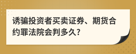 诱骗投资者买卖证券、期货合约罪法院会判多久?