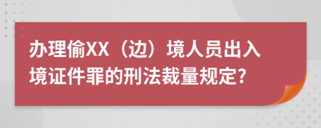 办理偷XX（边）境人员出入境证件罪的刑法裁量规定?
