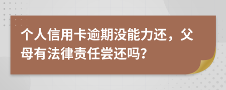 个人信用卡逾期没能力还，父母有法律责任尝还吗？