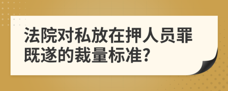 法院对私放在押人员罪既遂的裁量标准?