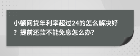 小额网贷年利率超过24的怎么解决好？提前还款不能免息怎么办？