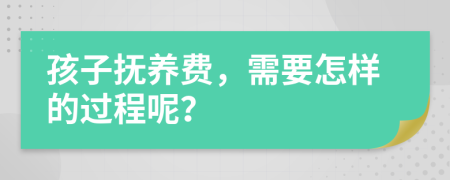 孩子抚养费，需要怎样的过程呢？