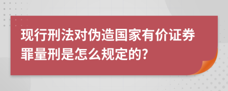 现行刑法对伪造国家有价证券罪量刑是怎么规定的?