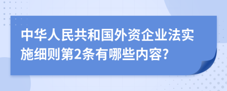 中华人民共和国外资企业法实施细则第2条有哪些内容?