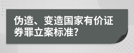 伪造、变造国家有价证券罪立案标准?