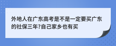 外地人在广东高考是不是一定要买广东的社保三年?自己家乡也有买