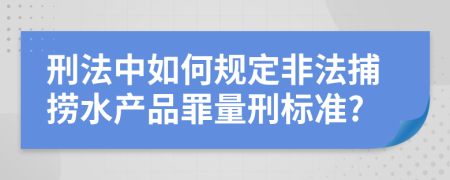 刑法中如何规定非法捕捞水产品罪量刑标准?