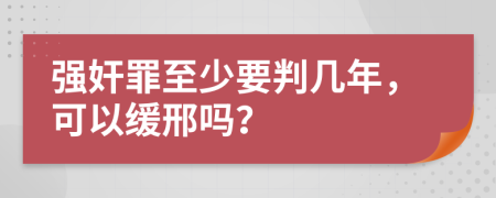 强奸罪至少要判几年，可以缓邢吗？