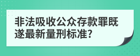 非法吸收公众存款罪既遂最新量刑标准?