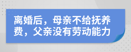 离婚后，母亲不给抚养费，父亲没有劳动能力