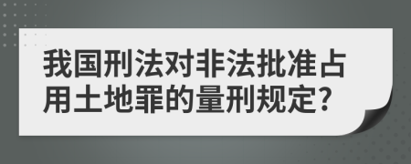 我国刑法对非法批准占用土地罪的量刑规定?