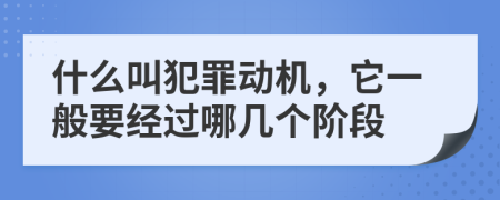 什么叫犯罪动机，它一般要经过哪几个阶段