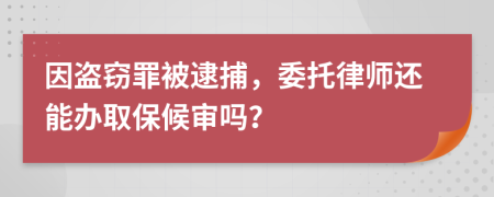 因盗窃罪被逮捕，委托律师还能办取保候审吗？