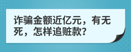 诈骗金额近亿元，有无死，怎样追赃款？