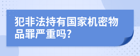 犯非法持有国家机密物品罪严重吗?