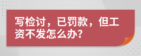 写检讨，已罚款，但工资不发怎么办？