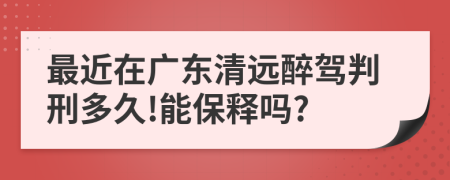 最近在广东清远醉驾判刑多久!能保释吗?