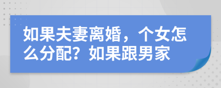 如果夫妻离婚，个女怎么分配？如果跟男家