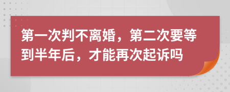 第一次判不离婚，第二次要等到半年后，才能再次起诉吗