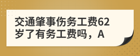 交通肇事伤务工费62岁了有务工费吗，A