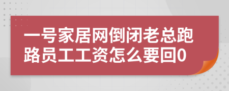 一号家居网倒闭老总跑路员工工资怎么要回0