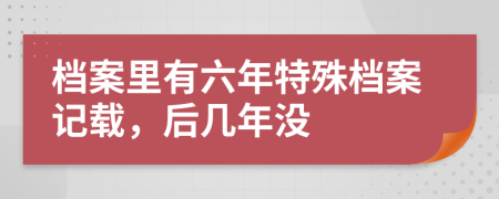 档案里有六年特殊档案记载，后几年没