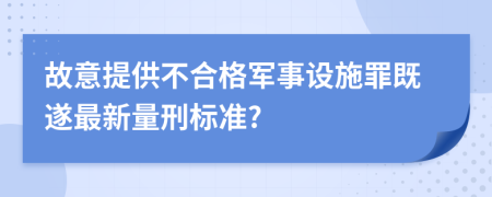 故意提供不合格军事设施罪既遂最新量刑标准?