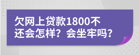 欠网上贷款1800不还会怎样？会坐牢吗？