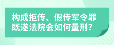 构成拒传、假传军令罪既遂法院会如何量刑?