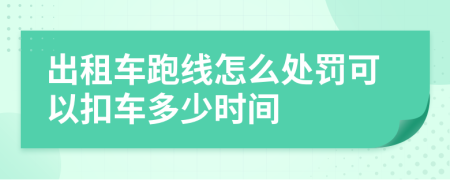 出租车跑线怎么处罚可以扣车多少时间