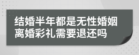 结婚半年都是无性婚姻离婚彩礼需要退还吗